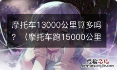 摩托车跑15000公里算多吗 摩托车13000公里算多吗？