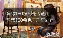 醉驾180缓刑是否适用 醉驾180会免于刑事处罚吗