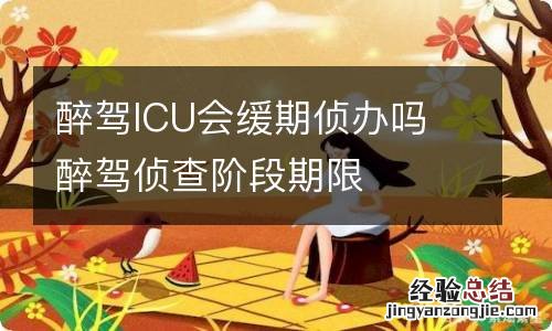 醉驾ICU会缓期侦办吗 醉驾侦查阶段期限