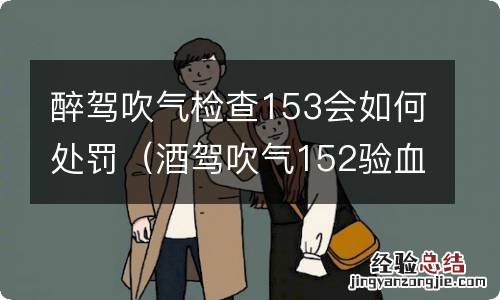 酒驾吹气152验血结果会是多少 醉驾吹气检查153会如何处罚