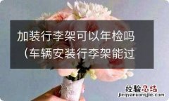 车辆安装行李架能过年检吗 加装行李架可以年检吗