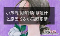 小孩眨眼睛很频繁是什么原因 2岁小孩眨眼睛很频繁是什么原因