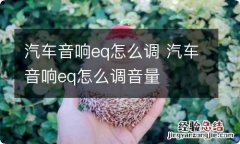 汽车音响eq怎么调 汽车音响eq怎么调音量