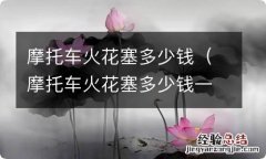 摩托车火花塞多少钱一个 摩托车火花塞多少钱