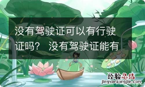 没有驾驶证可以有行驶证吗？ 没有驾驶证能有行驶证吗