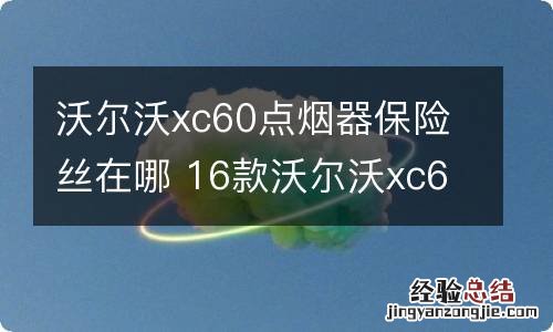 沃尔沃xc60点烟器保险丝在哪 16款沃尔沃xc60点烟保险盒位置