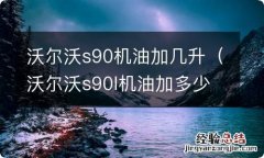 沃尔沃s90l机油加多少 沃尔沃s90机油加几升