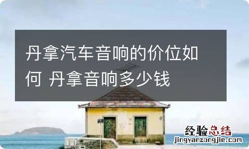 丹拿汽车音响的价位如何 丹拿音响多少钱