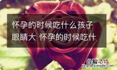 怀孕的时候吃什么孩子眼睛大 怀孕的时候吃什么孩子眼睛大一点