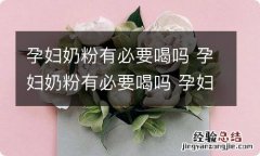 孕妇奶粉有必要喝吗 孕妇奶粉有必要喝吗 孕妇奶粉作用介绍