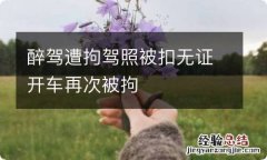 醉驾遭拘驾照被扣无证开车再次被拘