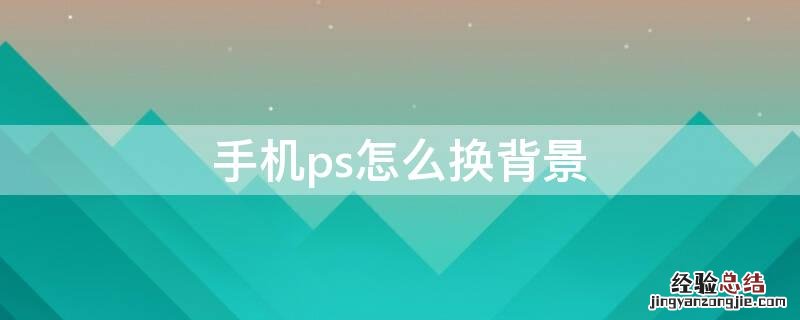 手机ps怎么换背景图片 手机ps怎么换背景