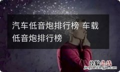 汽车低音炮排行榜 车载低音炮排行榜