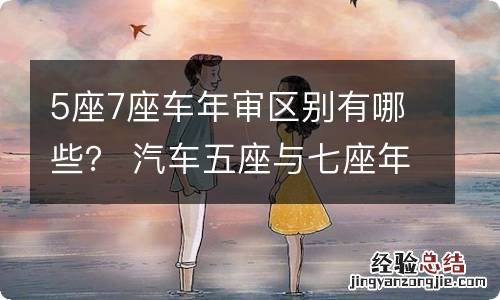 5座7座车年审区别有哪些? 汽车五座与七座年审有哪些不同