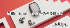 荣耀earbuds3pro支持华为开盖即连吗