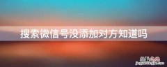 搜索微信号没添加对方知道吗