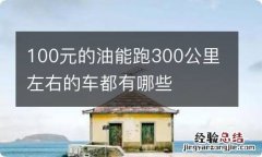 100元的油能跑300公里左右的车都有哪些