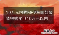 10万元以内的mpv车排行 10万元内的MPV车哪款最值得购买