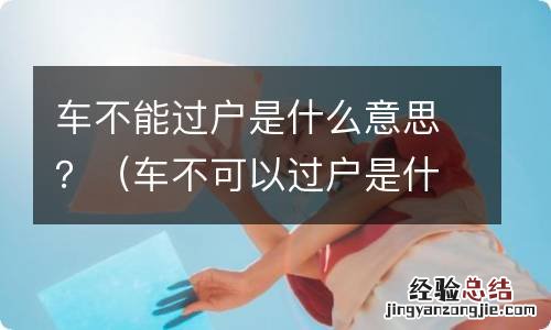 车不可以过户是什么意思 车不能过户是什么意思？