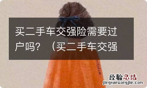 买二手车交强险能过户吗 买二手车交强险需要过户吗？