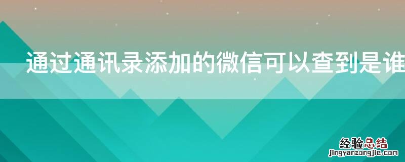 通过通讯录添加的微信可以查到是谁吗