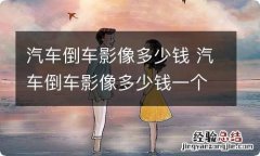 汽车倒车影像多少钱 汽车倒车影像多少钱一个