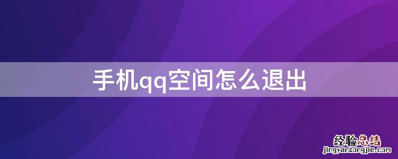 手机qq空间怎么退出 手机qq空间怎么退出登录