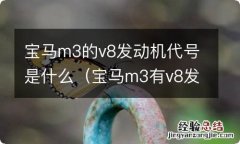 宝马m3有v8发动机吗 宝马m3的v8发动机代号是什么