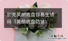 英朗底盘防锈 别克英朗底盘容易生锈吗