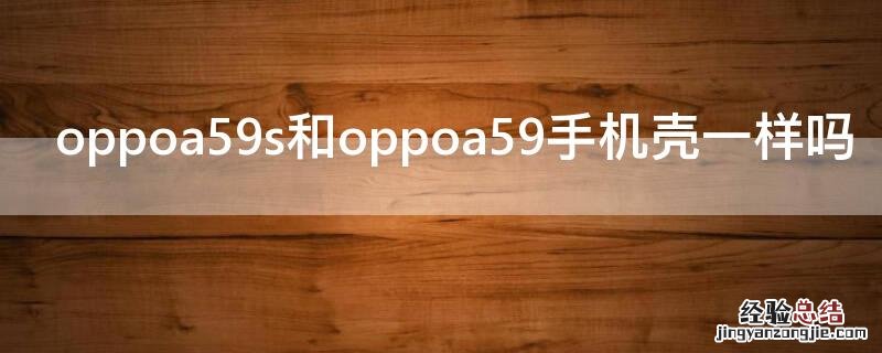 oppoa59s和oppoa59手机壳一样吗