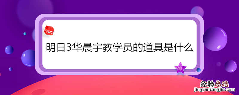 明日3华晨宇教学员的道具是什么