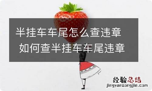 半挂车车尾怎么查违章 如何查半挂车车尾违章