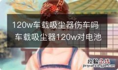 120w车载吸尘器伤车吗 车载吸尘器120w对电池有伤害吗?