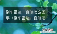 倒车雷达一直响怎么回事,没障碍物雷达也一直叫 倒车雷达一直响怎么回事