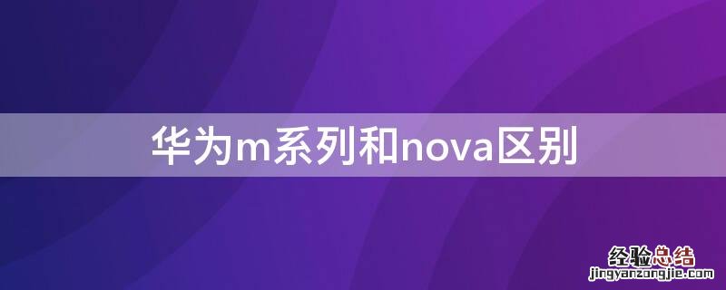 华为m系列和nova区别