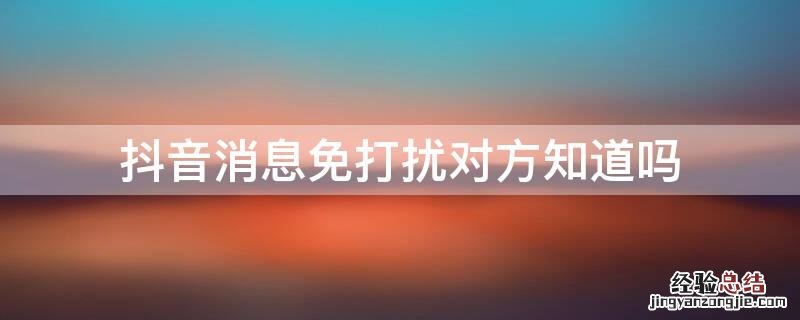 抖音消息免打扰对方知道吗