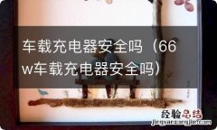 66w车载充电器安全吗 车载充电器安全吗