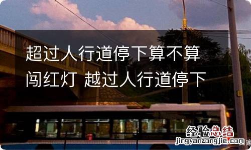 超过人行道停下算不算闯红灯 越过人行道停下来算闯红灯吗