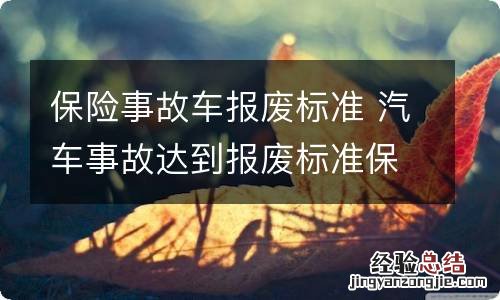 保险事故车报废标准 汽车事故达到报废标准保险赔吗