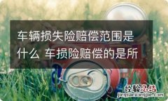 车辆损失险赔偿范围是什么 车损险赔偿的是所有车辆损失