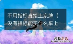 没有指标能买什么车上京牌 不用指标直接上京牌