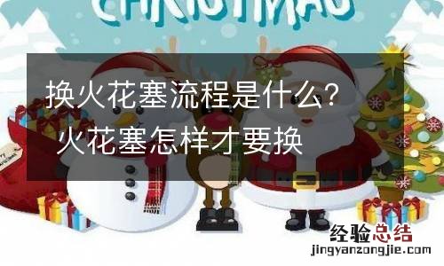 换火花塞流程是什么？ 火花塞怎样才要换