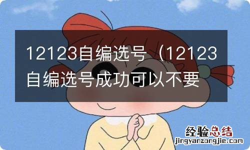 12123自编选号成功可以不要吗? 12123自编选号