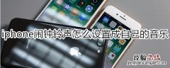 iphone闹钟铃声怎么设置成自己的音乐