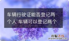 车辆行驶证能否登记两个人 车辆可以登记两个人吗