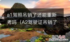 A2驾驶证吊销了怎么重新考驾照 a1驾照吊销了还能重新考吗