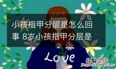 小孩指甲分层是怎么回事 8岁小孩指甲分层是怎么回事