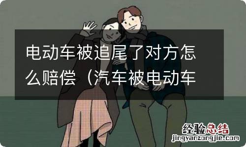 汽车被电动车追尾对方拒绝赔偿 电动车被追尾了对方怎么赔偿