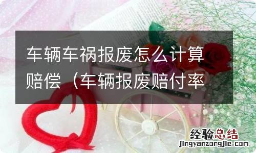 车辆报废赔付率怎么算 车辆车祸报废怎么计算赔偿