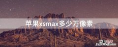 iPhonexsmax多少万像素 苹果xsmax多少万像素